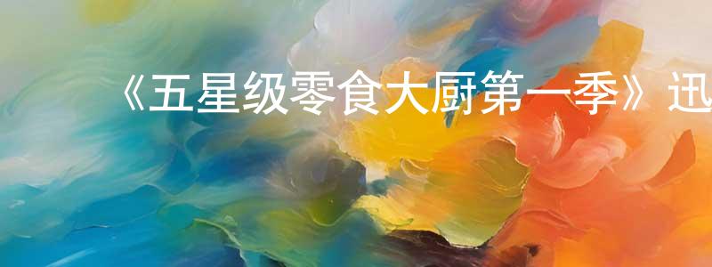 卜永红发布《五星级零食大厨第一季》迅雷下载/在线观看-选秀综艺-美剧天堂